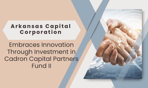 Arkansas Capital Corporation Embraces Innovation Through Investment in Cadron Capital Partners Fund II